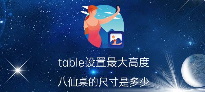 table设置最大高度 八仙桌的尺寸是多少？